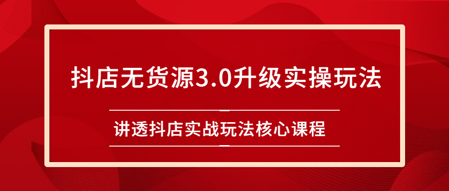 （2276期）雷子抖店无货源3.0升级实操玩法：讲透抖店实战玩法核心课程-副业项目资源网