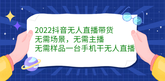 （2272期）2022抖音无人直播带货，无需场景，无需主播，无需样品 一台手机就能赚钱-副业项目资源网