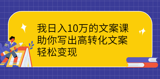 （2287期）我日入10万的文案课：助你写出高转化文案，轻松变现-副业项目资源网