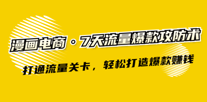 （2261期）漫画电商·7天流量爆款攻防术：打通流量关卡，轻松打造爆款赚钱-副业项目资源网