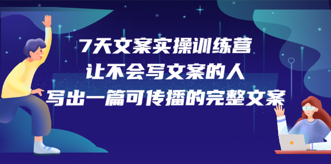 （2274期）7天文案实操训练营第17期，让不会写文案的人，写出一篇可传播的完整文案-副业项目资源网