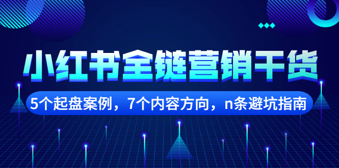 （2252期）小红书全链营销干货，5个起盘案例，7个内容方向，n条避坑指南-副业项目资源网