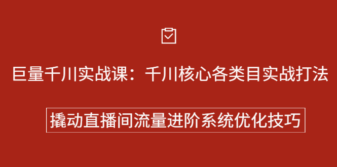 （2258期）巨量千川实战课：千川核心各类目实战打法，撬动直播间流量进阶系统优化技巧-副业项目资源网