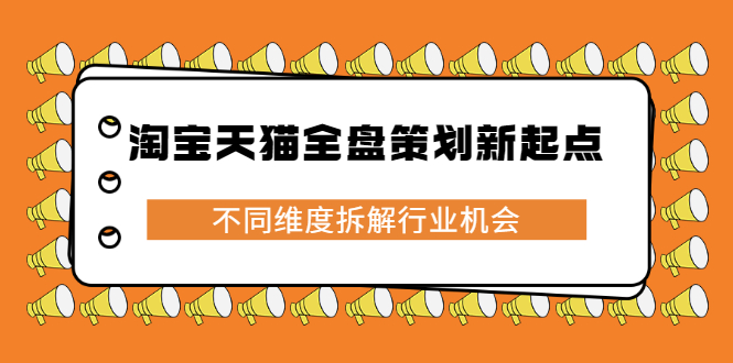 （2273期）淘宝天猫全盘策划新起点，不同维度拆解行业机会-副业项目资源网