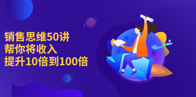 （2262期）销售思维50讲：帮你将收入提升10倍到100倍-副业项目资源网