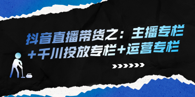 （2253期）抖音直播带货之：主播专栏+千川投放专栏+运营专栏-副业项目资源网