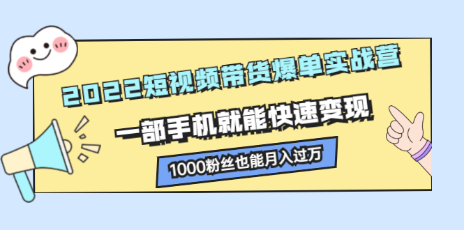 （2245期）2022短视频带货爆单实战营，一部手机就能快速变现，1000粉丝也能月入过万-副业项目资源网