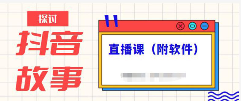 （2244期）抖音故事类视频制作与直播课程，小白也可以轻松上手（附软件）-副业项目资源网