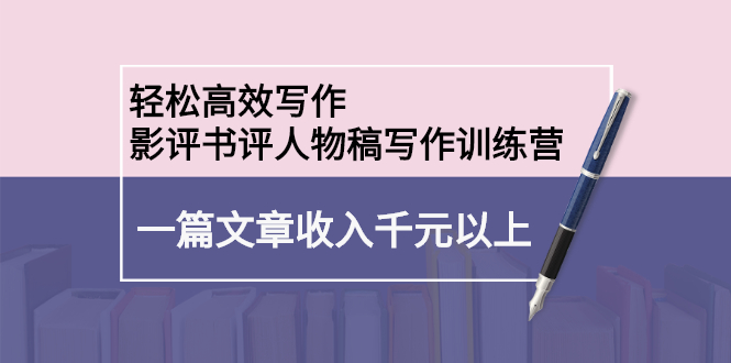 （2230期）轻松高效写作：影评书评人物稿写作训练营：一篇文章收入千元以上-副业项目资源网