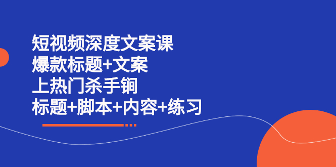 （2239期）短视频深度文案课 爆款标题+文案 上热门杀手锏（标题+脚本+内容+练习）-副业项目资源网