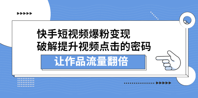 （2233期）快手短视频爆粉变现，提升视频点击的密码，让作品流量翻倍-副业项目资源网