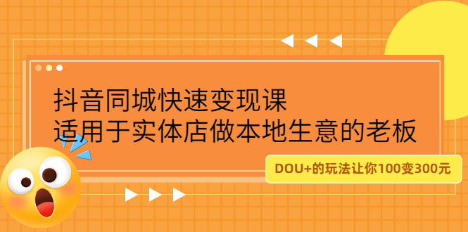 （2219期）抖音同城快速变现课，适用于实体店做本地生意的老板，100变成300元-副业项目资源网