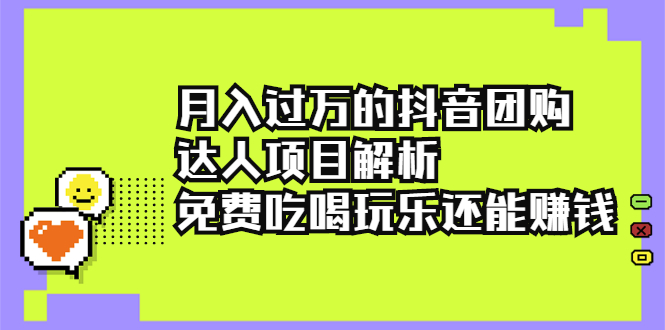 （2212期）月入过万的抖音团购达人项目解析，免费吃喝玩乐还能赚钱【视频课程】-副业项目资源网