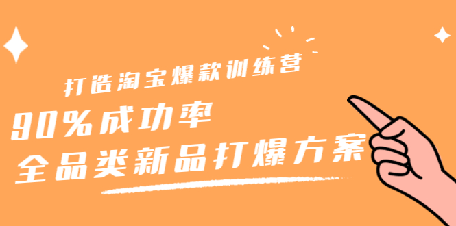 （2209期）打造淘宝爆款训练营，90%成功率：全品类新品打爆方案-副业项目资源网