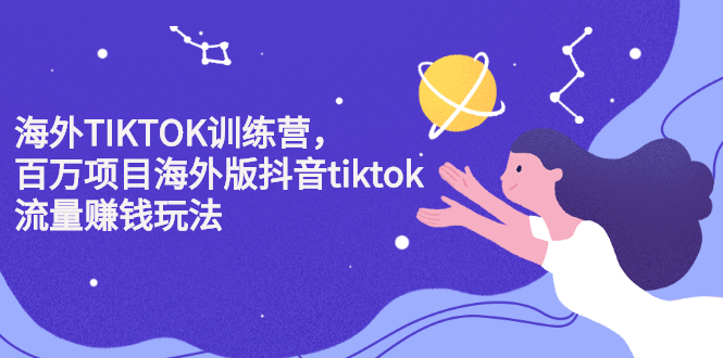 （2207期）海外TIKTOK训练营，百万项目海外版抖音tiktok流量赚钱玩法-副业项目资源网