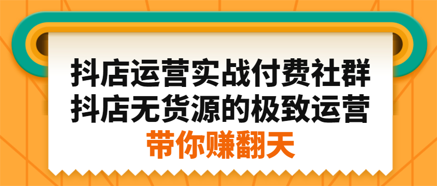 （2192期）抖店运营实战付费社群，抖店无货源的极致运营带你赚翻天-副业项目资源网