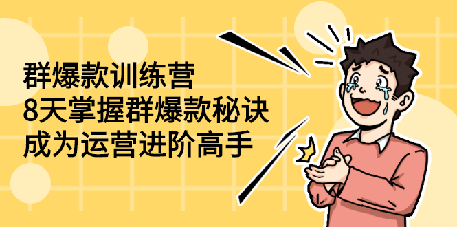 （2193期）群爆款训练营：8天掌握群爆款秘诀，成为运营进阶高手-副业项目资源网