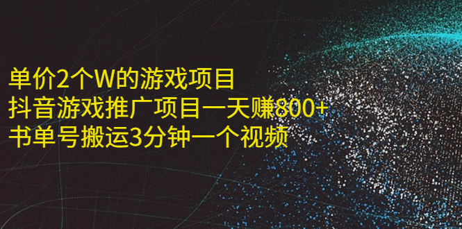 （2177期）单价2个W的游戏项目+抖音游戏推广项目一天赚800+书单号搬运3分钟一个视频-副业项目资源网