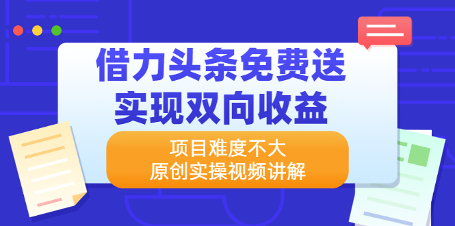 （2171期）借力头条免费送实现双向收益，项目难度不大，原创实操视频讲解-副业项目资源网