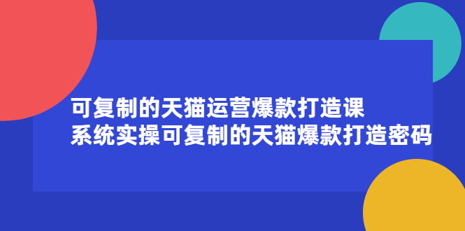 （2174期）可复制的天猫运营爆款打造课，系统实操可复制的天猫爆款打造密码-副业项目资源网