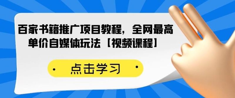 （2176期）百家书籍推广项目教程，全网最高单价自媒体玩法【视频课程】-副业库