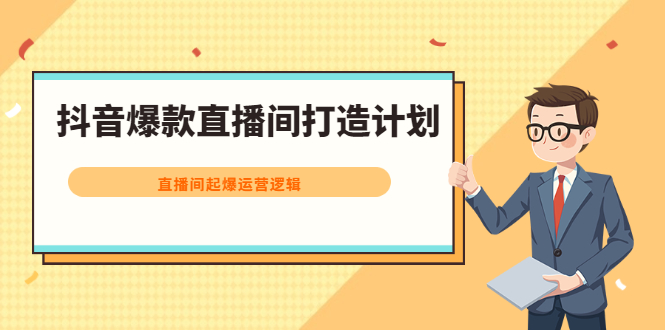 （2163期）抖音爆款直播间打造计划，直播间起爆运营逻辑-副业项目资源网