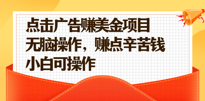 （2138期）点击广告赚美金项目，无脑操作，赚点辛苦钱 小白可操作【视频课程】-副业项目资源网