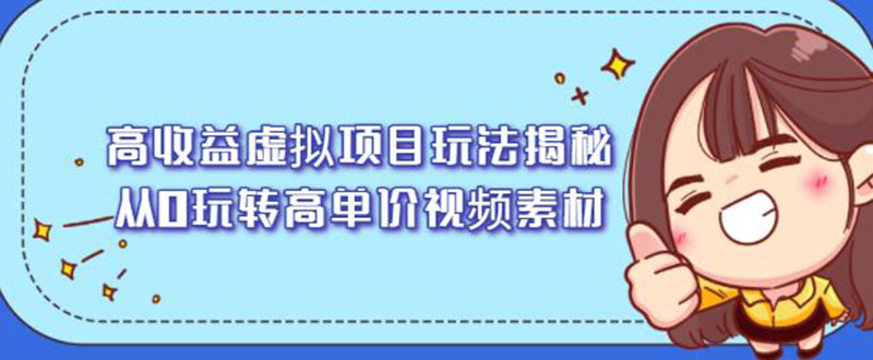 （2148期）高收益虚拟项目玩法揭秘，从0玩转高单价视频素材【视频课程】-副业项目资源网