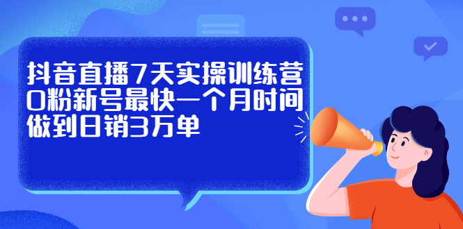 （2160期）抖音直播7天实操训练营，0粉新号最快一个月时间做到日销3万单-副业项目资源网