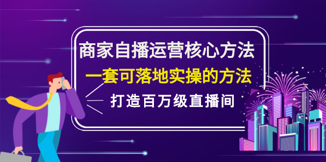 （2126期）商家自播运营核心方法，一套可落地实操的方法，打造百万级直播间-副业项目资源网