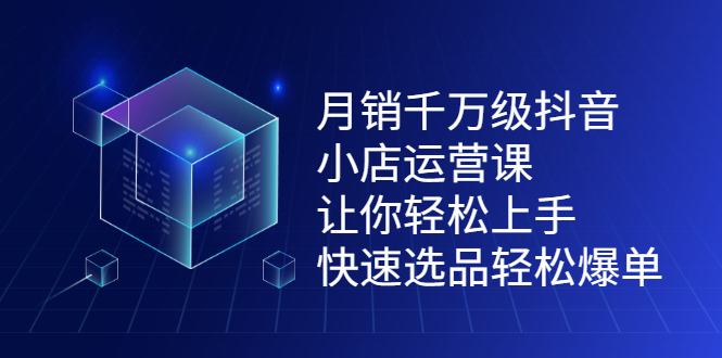 （2124期）月销千万级抖音小店运营课，让你轻松上手、快速选品轻松爆单-副业项目资源网