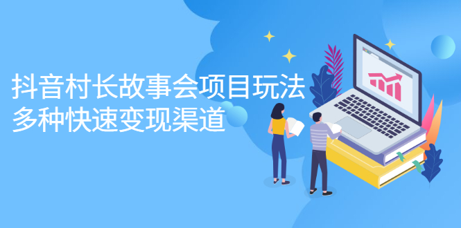 （2133期）抖音村长故事会项目玩法，多种快速变现渠道【视频课程】-副业项目资源网