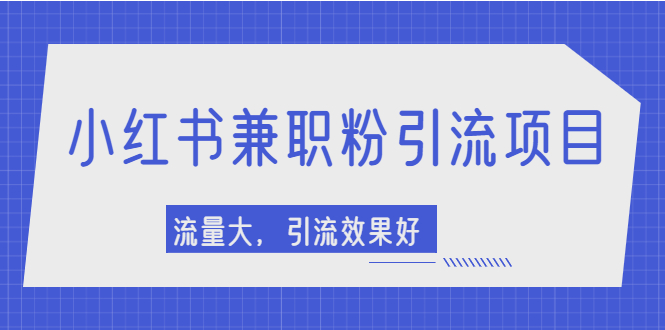 （2129期）小红书引流项目，日引1000+兼职粉，流量大，引流效果好【视频课程】-副业项目资源网