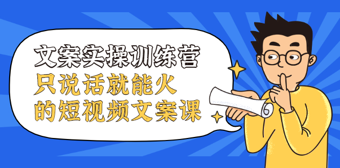 （2106期）文案实操训练营，只说话就能火的短视频文案课-副业项目资源网