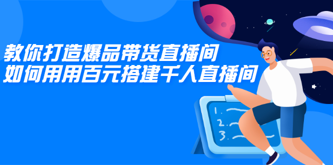 （2114期）教你打造爆品带货直播间，如何用用百元搭建千人直播间，增加自然成交-副业项目资源网