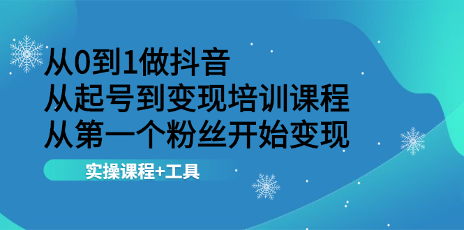 （2116期）从0到1做抖音 从起号到变现培训课程 从第一个粉丝开始变现，实操课程+工具-副业项目资源网