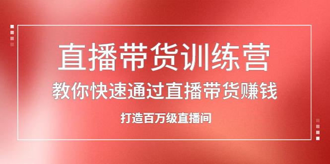 （2086期）直播带货训练营，教你快速通过直播带货赚钱，打造百万级直播间-副业项目资源网