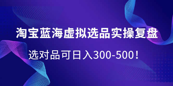 （2095期）淘宝蓝海虚拟选品实操复盘，选对品可日入300-500！-副业项目资源网