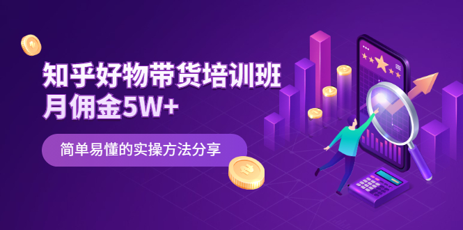 （2068期）知乎好物带货培训班：月佣金5W+简单易懂的实操方法分享-副业项目资源网