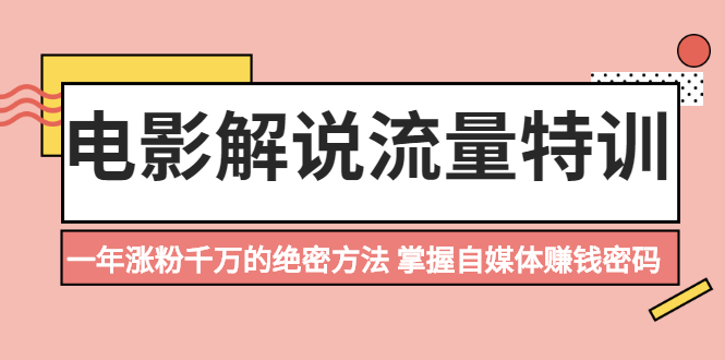 （2059期）电影解说流量特训：一年涨粉千万的绝密方法，掌握自媒体赚钱密码-副业项目资源网