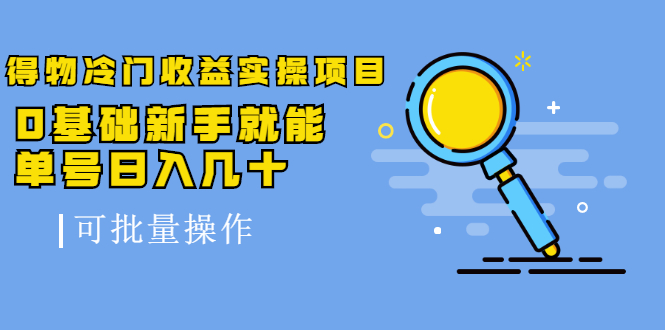 （2065期）得物冷门收益实操项目，0基础新手就能单号日入几十，可批量操作【视频课】-副业项目资源网