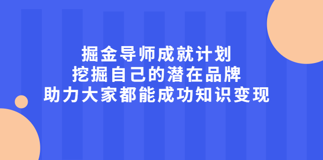 （2050期）掘金导师成就计划，挖掘自己的潜在品牌，助力大家都能成功知识变现-副业项目资源网