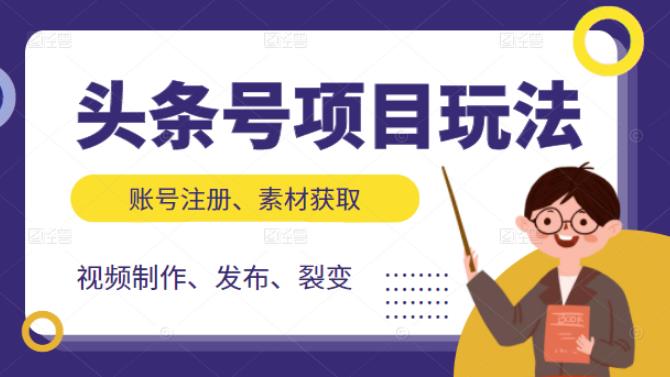 （2071期）头条号项目玩法，从账号注册，素材获取到视频制作发布和裂变全方位教学-副业项目资源网