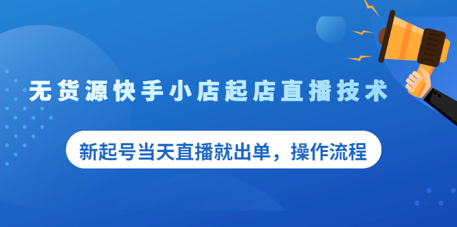 （2053期）无货源快手小店起店直播技术，新起号当天直播就出单，操作流程-副业项目资源网