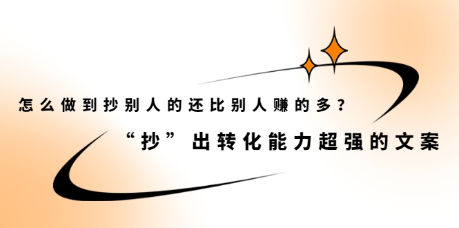 （2074期）怎么做到抄别人的还比别人赚的多？“抄”出转化能力超强的文案-副业项目资源网