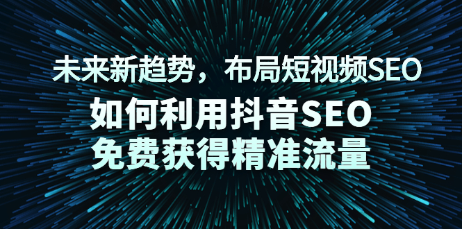 （2043期）未来新趋势，布局短视频SEO，如何利用抖音SEO免费获得精准流量（3节课）-副业项目资源网