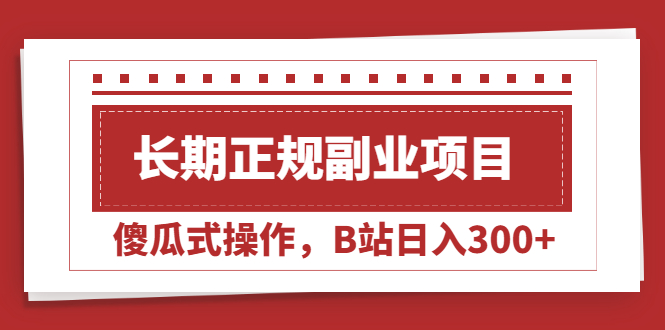 （2051期）长期正规副业项目，傻瓜式操作，B站日入300+-副业项目资源网