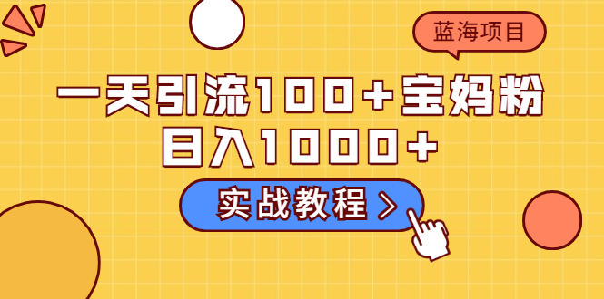 （2036期）一天引流100+宝妈粉，日入1000+马上持续变现 蓝海项目（实战教程）-副业项目资源网