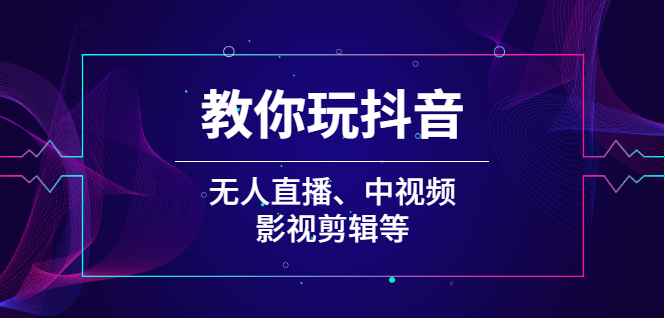 （2009期）教你玩抖音（无人直播、中视频、影视剪辑等）-副业项目资源网