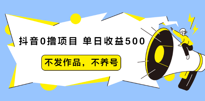 （2011期）抖音0撸项目：单日收益500，不发作品，不养号【视频课程】-副业项目资源网